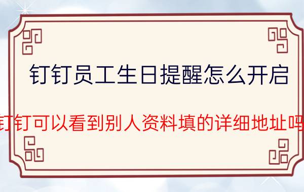 钉钉员工生日提醒怎么开启 钉钉可以看到别人资料填的详细地址吗？